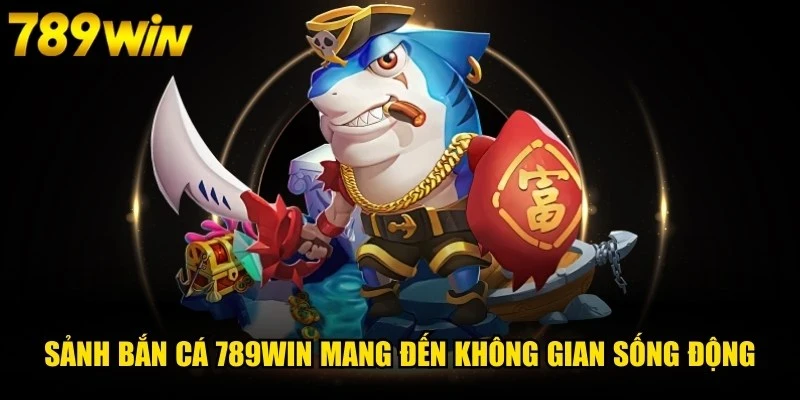 Sảnh bắn cá 789WIN mang đến không gian giải trí sống động, cuốn hút