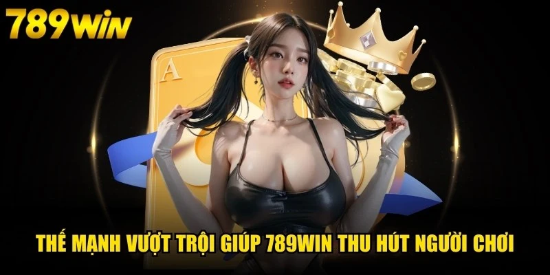 Những thế mạnh vượt trội giúp 789WIN thu hút người chơi