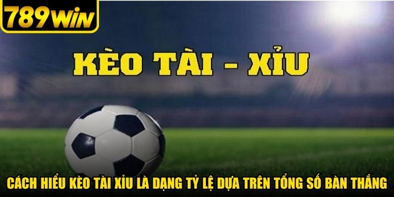 Cách hiểu kèo tài xỉu là dạng tỷ lệ dựa trên tổng số bàn thắng
