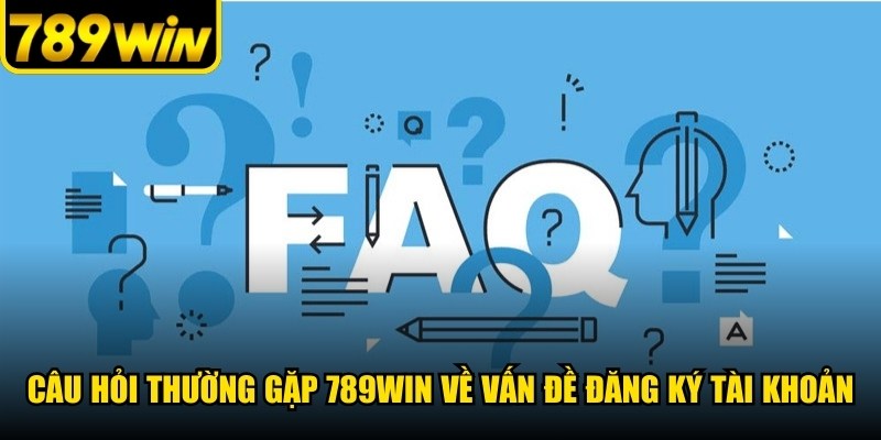 Câu hỏi thường gặp 789WIN về vấn đề đăng ký tài khoản