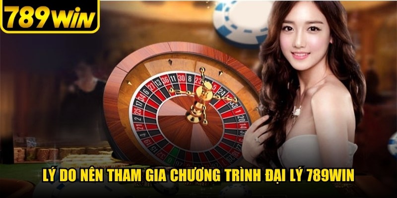 Lý do nên tham gia chương trình đại lý 789WIN