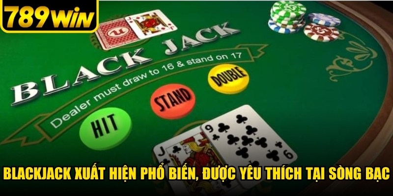 Blackjack xuất hiện phổ biến, rất được yêu thích tại nhiều sòng bạc