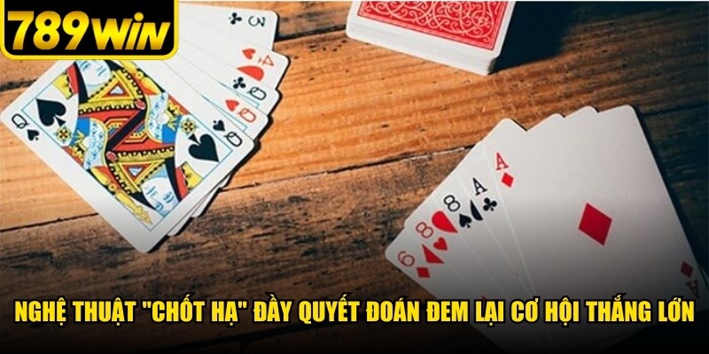 Nghệ thuật "Chốt Hạ" đầy quyết đoán đem lại cơ hội thắng lớn