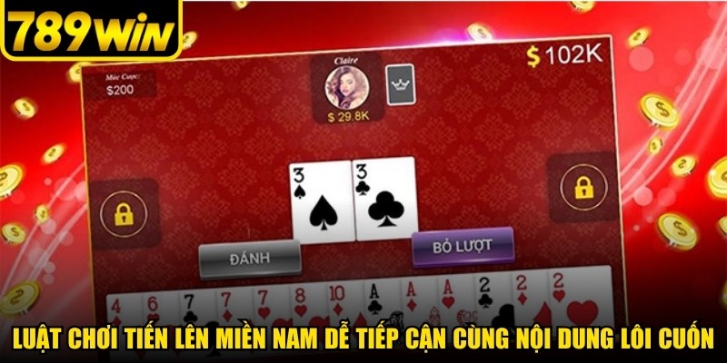 Luật chơi Tiến lên miền Nam dễ tiếp cận cùng nội dung lôi cuốn